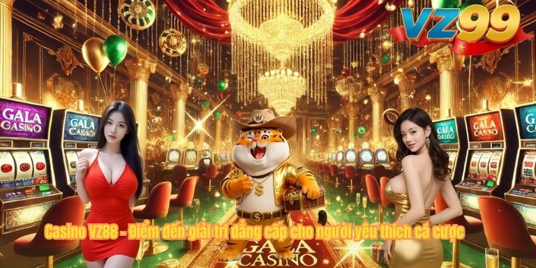 Casino VZ88 – Điểm đến giải trí đẳng cấp cho người yêu thích cá cược